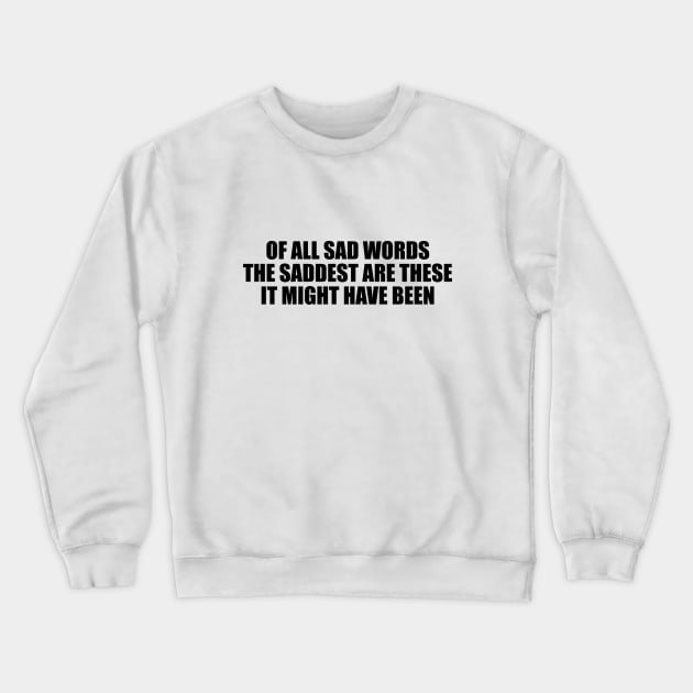 Of all sad words, the saddest are these, It might have been Crewneck Sweatshirt by D1FF3R3NT